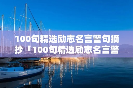 100句精选励志名言警句摘抄「100句精选励志名言警句摘抄大全」