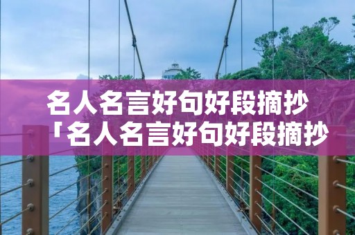 名人名言好句好段摘抄「名人名言好句好段摘抄大全」