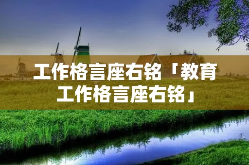 工作格言座右铭「教育工作格言座右铭」