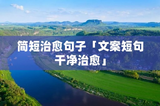 简短治愈句子「文案短句干净治愈」