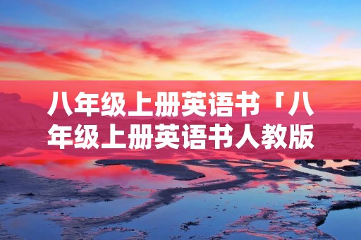 八年级上册英语书「八年级上册英语书人教版电子课本」