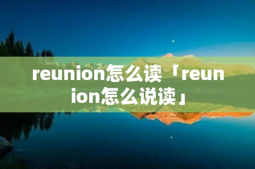 reunion怎么读「reunion怎么说读」