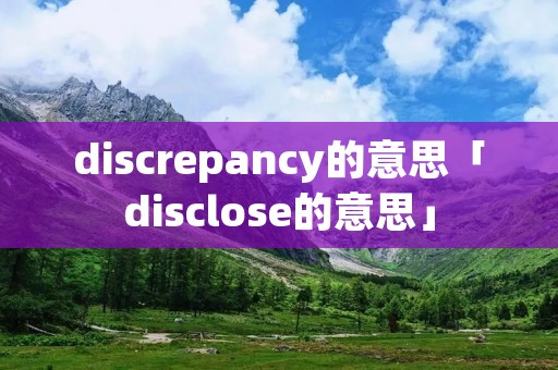 discrepancy的意思「disclose的意思」