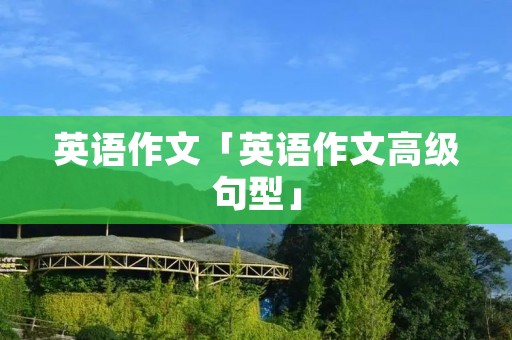 英语作文「英语作文高级句型」