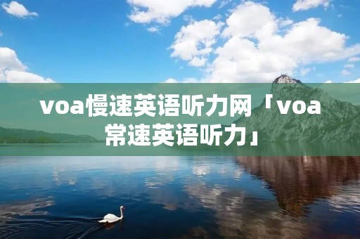 voa慢速英语听力网「voa常速英语听力」