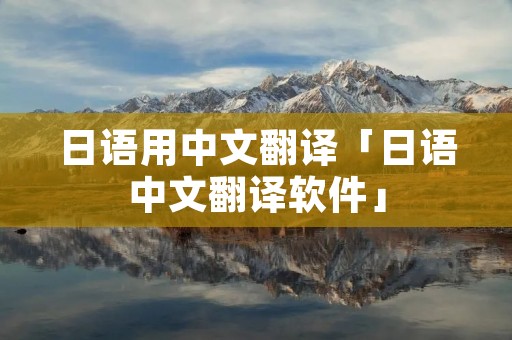 日语用中文翻译「日语中文翻译软件」