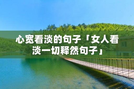 心宽看淡的句子「女人看淡一切释然句子」