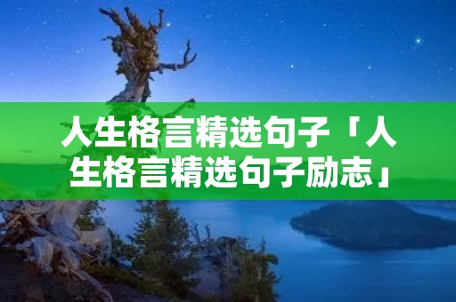 人生格言精选句子「人生格言精选句子励志」
