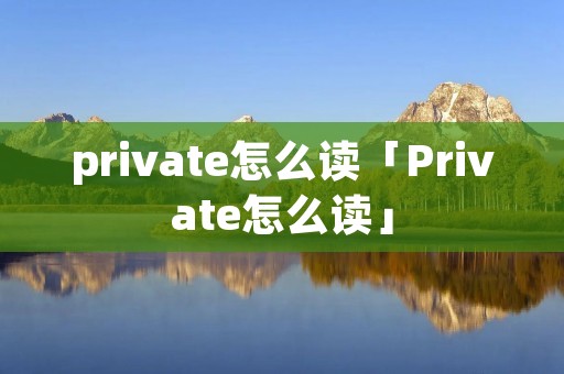 private怎么读「Private怎么读」