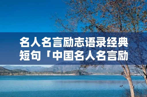 名人名言励志语录经典短句「中国名人名言励志语录经典短句」