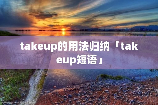takeup的用法归纳「takeup短语」