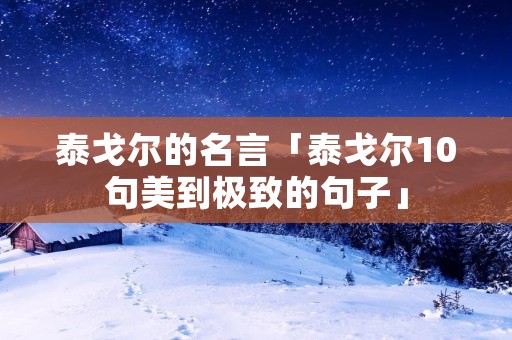 泰戈尔的名言「泰戈尔10句美到极致的句子」