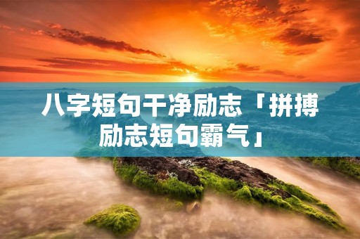 八字短句干净励志「拼搏励志短句霸气」