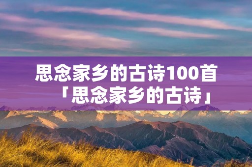 思念家乡的古诗100首「思念家乡的古诗」