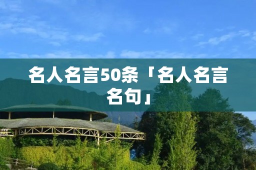 名人名言50条「名人名言名句」