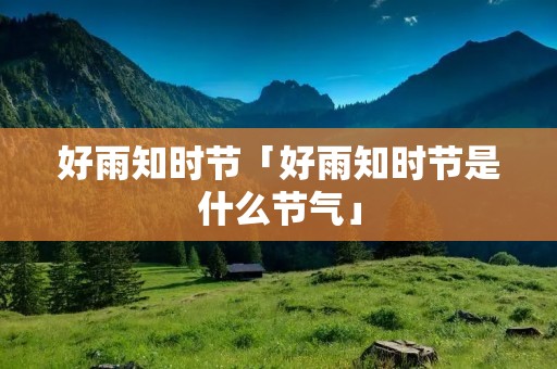 好雨知时节「好雨知时节是什么节气」