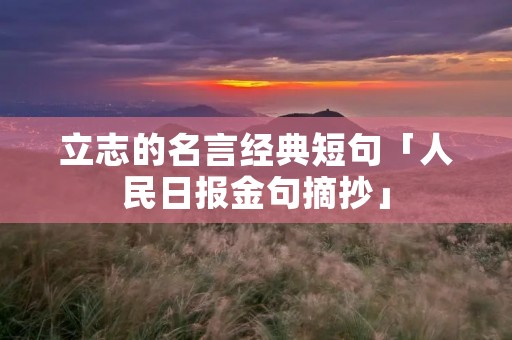 立志的名言经典短句「人民日报金句摘抄」