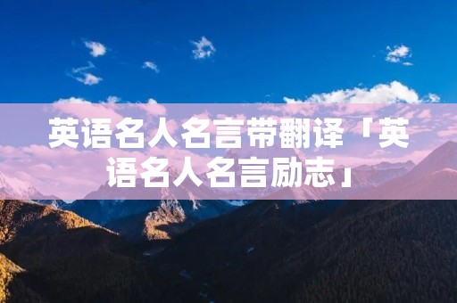 英语名人名言带翻译「英语名人名言励志」