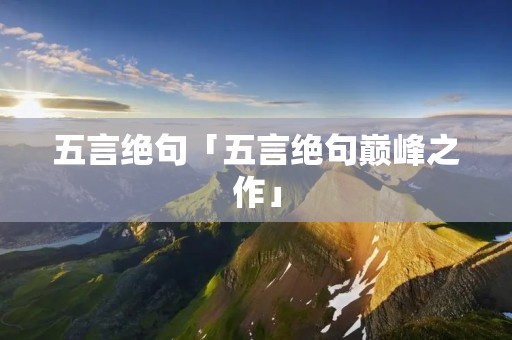 五言绝句「五言绝句巅峰之作」
