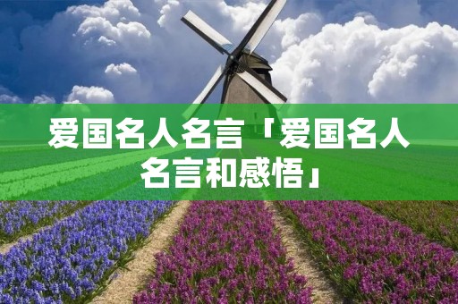 爱国名人名言「爱国名人名言和感悟」