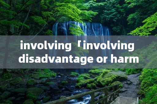 involving「involving disadvantage or harm」 involving「involving disadvantage or harm」