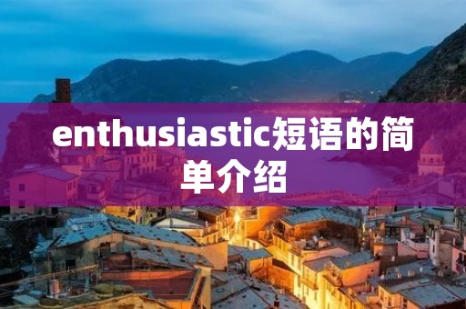 enthusiastic短语的简单介绍 enthusiastic短语的简单介绍