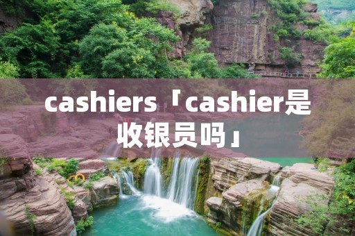 cashiers「cashier是收银员吗」