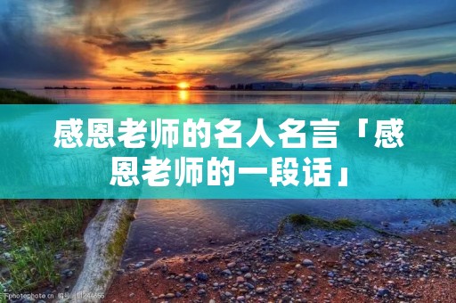 感恩老师的名人名言「感恩老师的一段话」 感恩老师的名人名言「感恩老师的一段话」