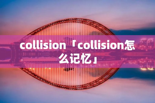 collision「collision怎么记忆」 collision「collision怎么记忆」