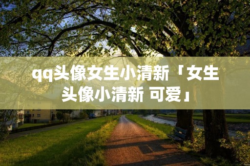 qq头像女生小清新「女生头像小清新 可爱」