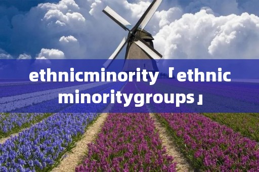 ethnicminority「ethnicminoritygroups」 ethnicminority「ethnicminoritygroups」