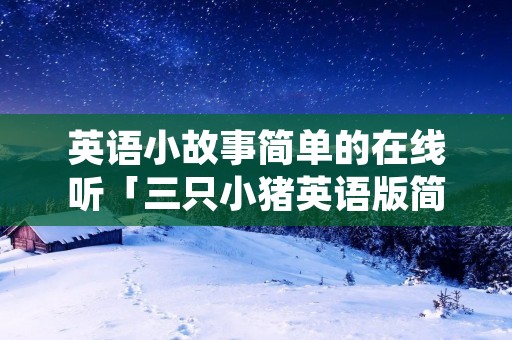 英语小故事简单的在线听「三只小猪英语版简短」