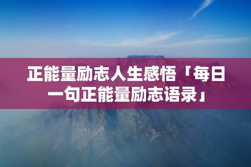 正能量励志人生感悟「每日一句正能量励志语录」