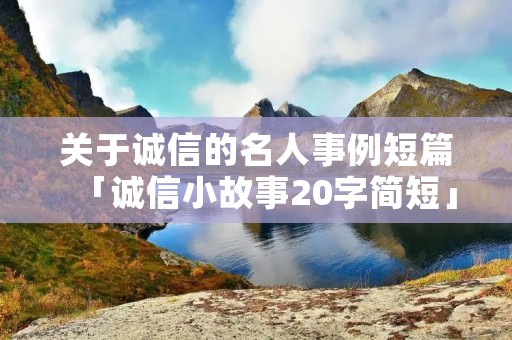 关于诚信的名人事例短篇「诚信小故事20字简短」