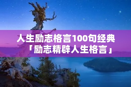 人生励志格言100句经典「励志精辟人生格言」