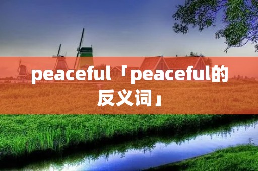 peaceful「peaceful的反义词」