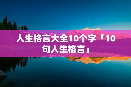 人生格言大全10个字「10句人生格言」