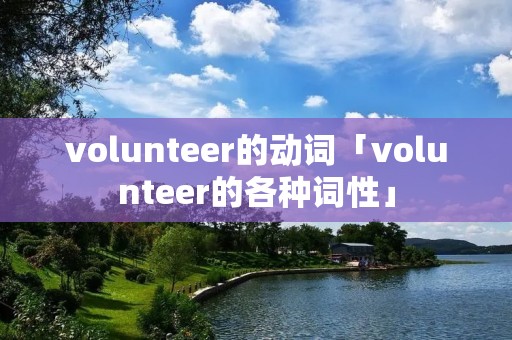 volunteer的动词「volunteer的各种词性」