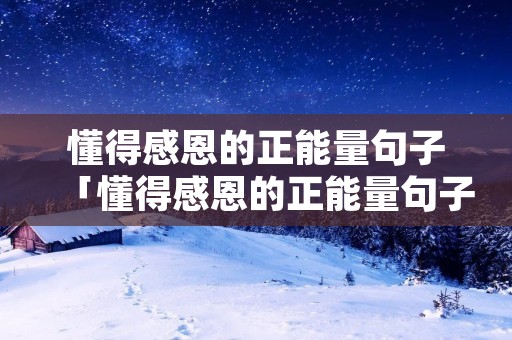 懂得感恩的正能量句子「懂得感恩的正能量句子简短」 懂得感恩的正能量句子「懂得感恩的正能量句子简短」