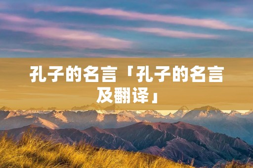 孔子的名言「孔子的名言及翻译」