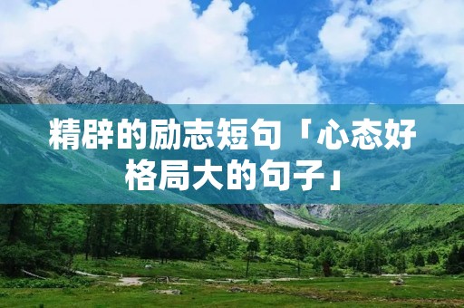 精辟的励志短句「心态好格局大的句子」