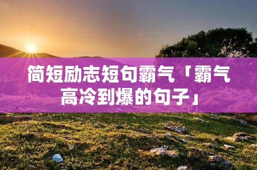 简短励志短句霸气「霸气高冷到爆的句子」