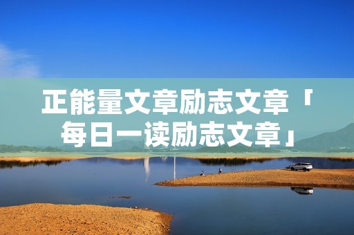 正能量文章励志文章「每日一读励志文章」