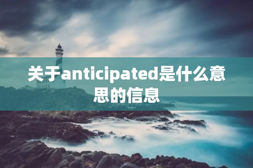 关于anticipated是什么意思的信息