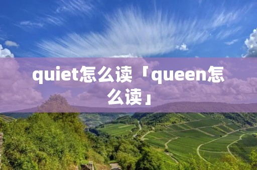 quiet怎么读「queen怎么读」