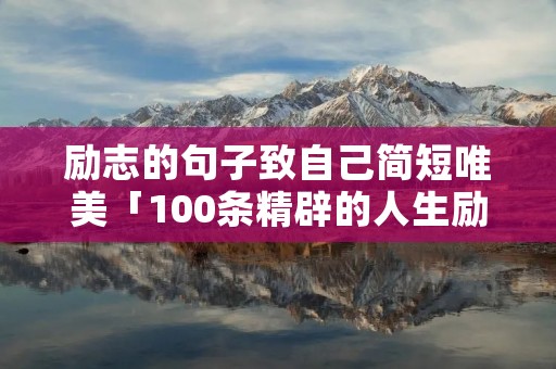 励志的句子致自己简短唯美「100条精辟的人生励志格言」