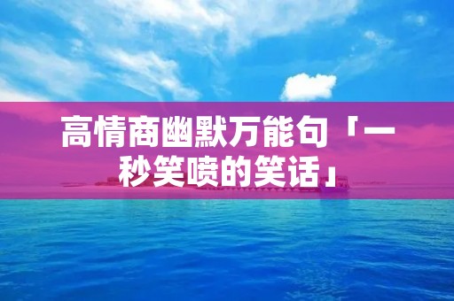 高情商幽默万能句「一秒笑喷的笑话」