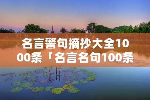 名言警句摘抄大全1000条「名言名句100条」