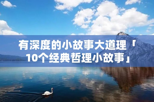 有深度的小故事大道理「10个经典哲理小故事」 有深度的小故事大道理「10个经典哲理小故事」