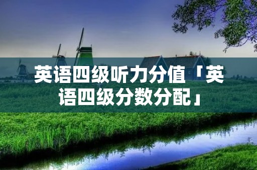 英语四级听力分值「英语四级分数分配」 英语四级听力分值「英语四级分数分配」